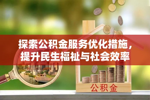 芜湖探索公积金服务优化措施，提升民生福祉与社会效率