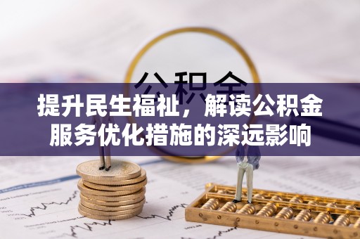 芜湖提升民生福祉，解读公积金服务优化措施的深远影响