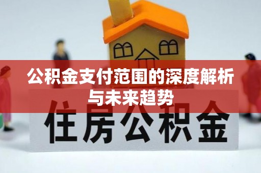 芜湖公积金支付范围的深度解析与未来趋势
