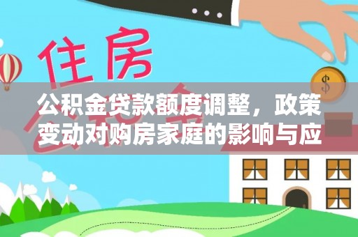 芜湖公积金贷款额度调整，政策变动对购房家庭的影响与应对策略