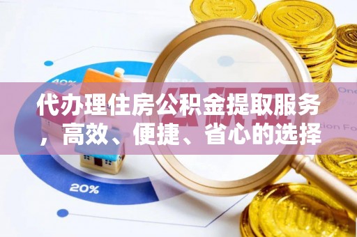 芜湖代办理住房公积金提取服务，高效、便捷、省心的选择
