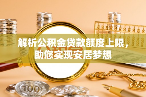 芜湖解析公积金贷款额度上限，助您实现安居梦想