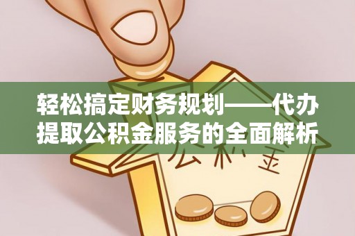芜湖轻松搞定财务规划——代办提取公积金服务的全面解析