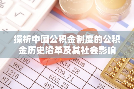 芜湖探析中国公积金制度的公积金历史沿革及其社会影响