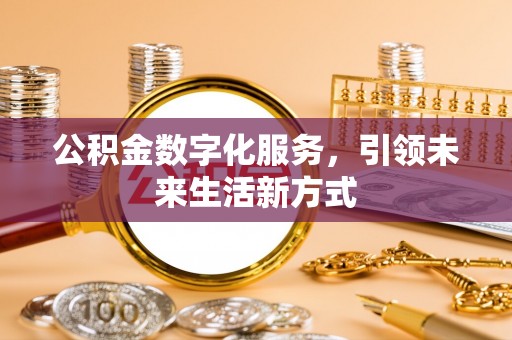 芜湖公积金数字化服务，引领未来生活新方式