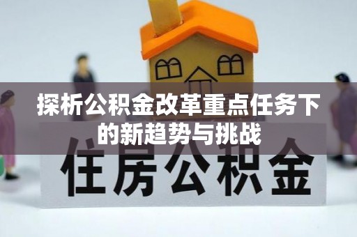 芜湖探析公积金改革重点任务下的新趋势与挑战