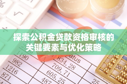芜湖探索公积金贷款资格审核的关键要素与优化策略