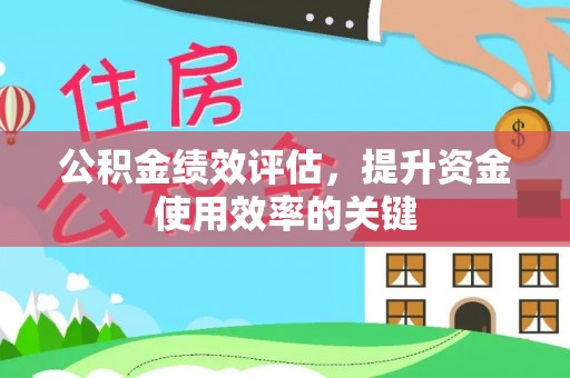 芜湖公积金绩效评估，提升资金使用效率的关键