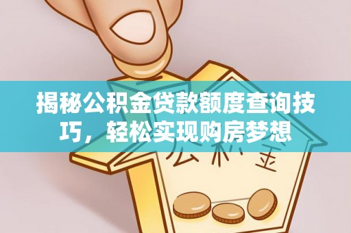 芜湖揭秘公积金贷款额度查询技巧，轻松实现购房梦想