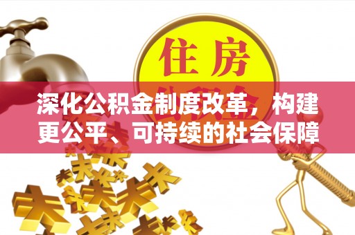 芜湖深化公积金制度改革，构建更公平、可持续的社会保障体系