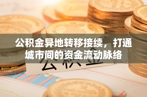 芜湖公积金异地转移接续，打通城市间的资金流动脉络