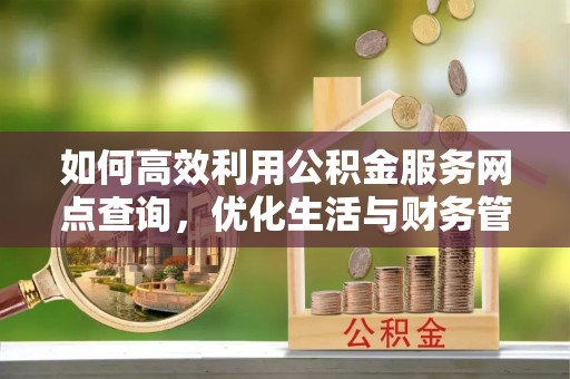 芜湖如何高效利用公积金服务网点查询，优化生活与财务管理