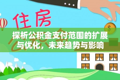 芜湖探析公积金支付范围的扩展与优化，未来趋势与影响