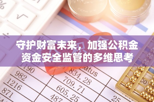 芜湖守护财富未来，加强公积金资金安全监管的多维思考