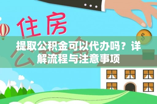 芜湖提取公积金可以代办吗？详解流程与注意事项