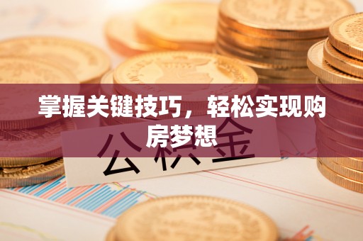 芜湖掌握关键技巧，轻松实现购房梦想