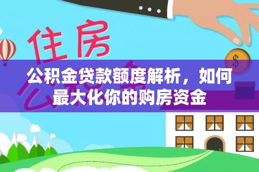芜湖公积金贷款额度解析，如何最大化你的购房资金