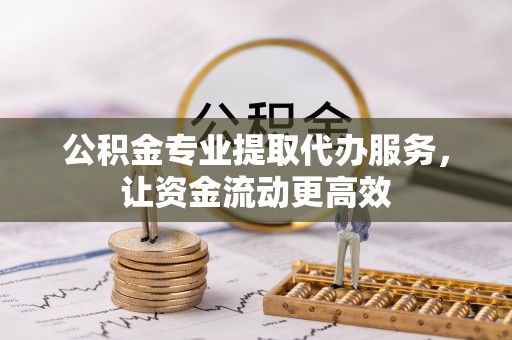 芜湖公积金专业提取代办服务，让资金流动更高效