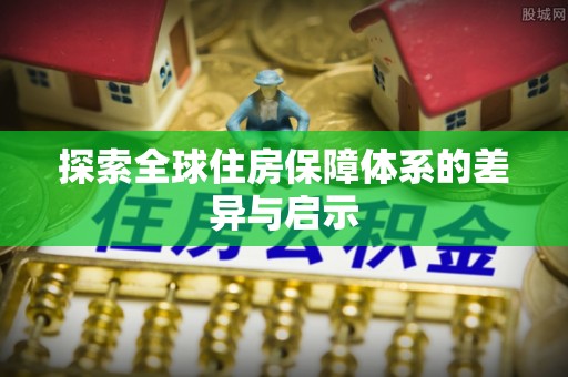 芜湖探索全球住房保障体系的差异与启示