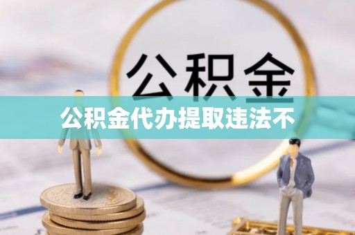 芜湖公积金代办提取违法不