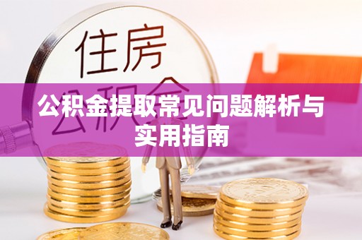 芜湖公积金提取常见问题解析与实用指南