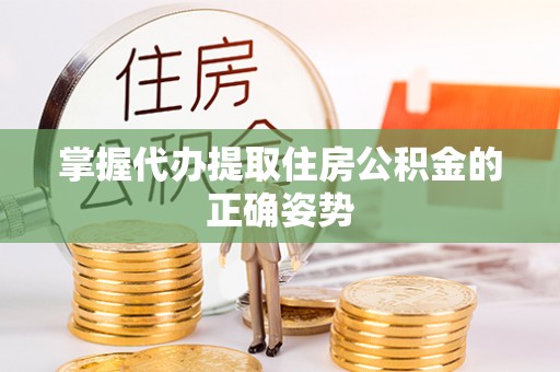芜湖掌握代办提取住房公积金的正确姿势
