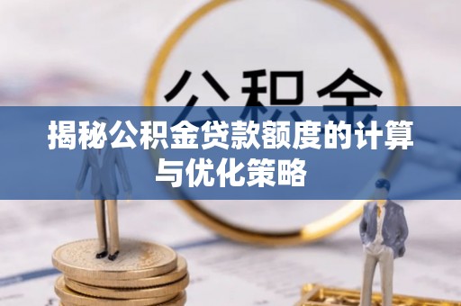 芜湖揭秘公积金贷款额度的计算与优化策略