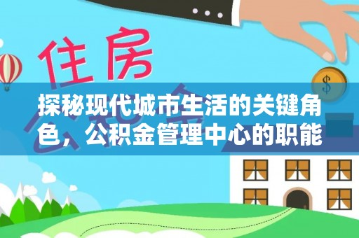 芜湖探秘现代城市生活的关键角色，公积金管理中心的职能与影响