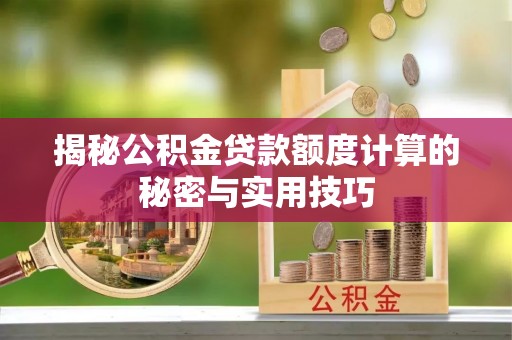芜湖揭秘公积金贷款额度计算的秘密与实用技巧