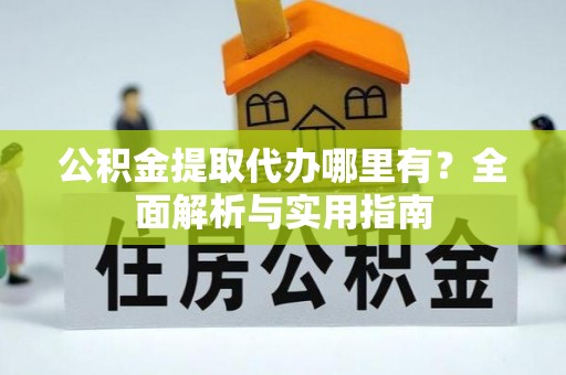 芜湖公积金提取代办哪里有？全面解析与实用指南