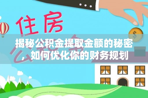 芜湖揭秘公积金提取金额的秘密，如何优化你的财务规划