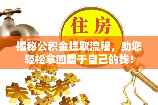 芜湖揭秘公积金提取流程，助您轻松拿回属于自己的钱！
