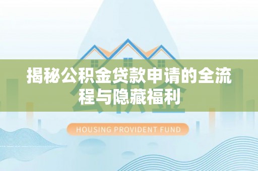芜湖揭秘公积金贷款申请的全流程与隐藏福利
