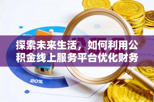 芜湖探索未来生活，如何利用公积金线上服务平台优化财务管理