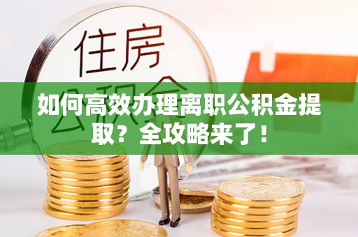 芜湖如何高效办理离职公积金提取？全攻略来了！