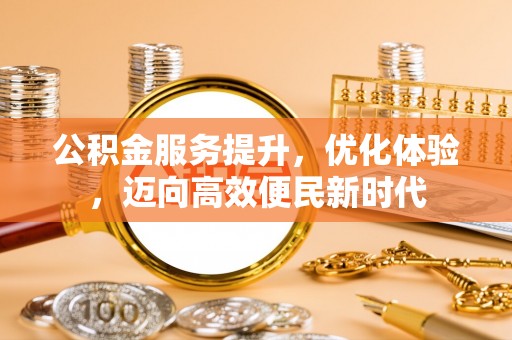 芜湖公积金服务提升，优化体验，迈向高效便民新时代