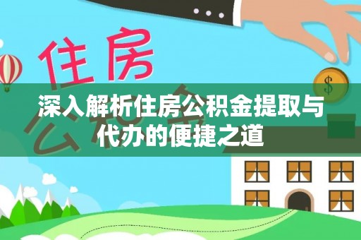 芜湖深入解析住房公积金提取与代办的便捷之道