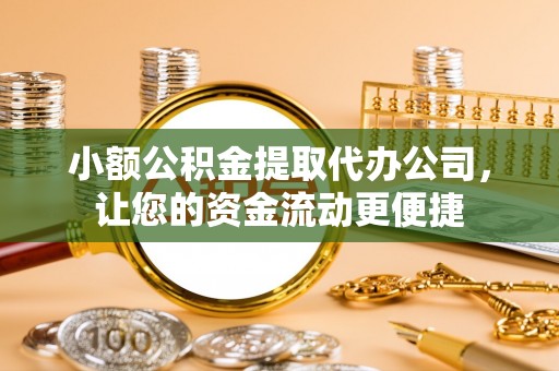 芜湖小额公积金提取代办公司，让您的资金流动更便捷