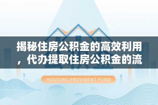 芜湖揭秘住房公积金的高效利用，代办提取住房公积金的流程与技巧