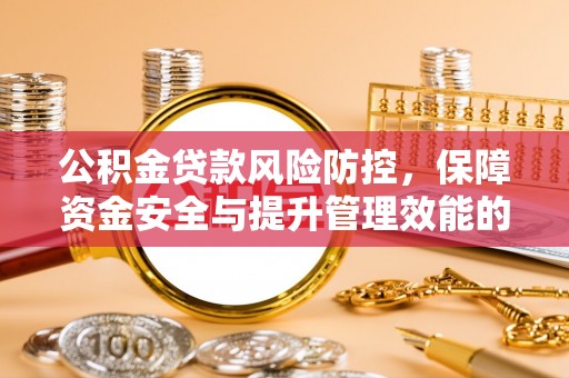 芜湖公积金贷款风险防控，保障资金安全与提升管理效能的多维度探索