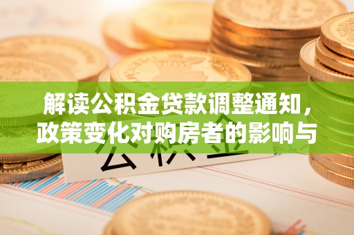 芜湖解读公积金贷款调整通知，政策变化对购房者的影响与机遇