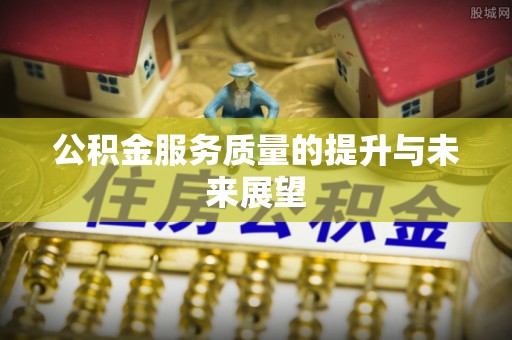 芜湖公积金服务质量的提升与未来展望