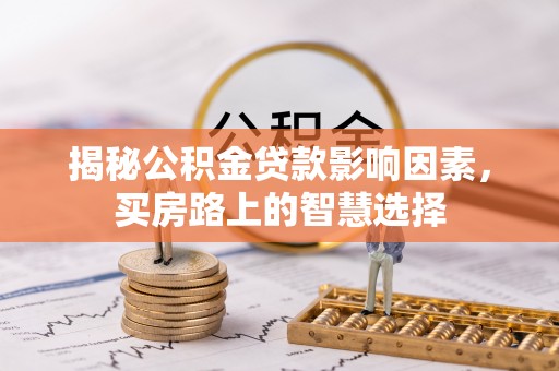 芜湖揭秘公积金贷款影响因素，买房路上的智慧选择