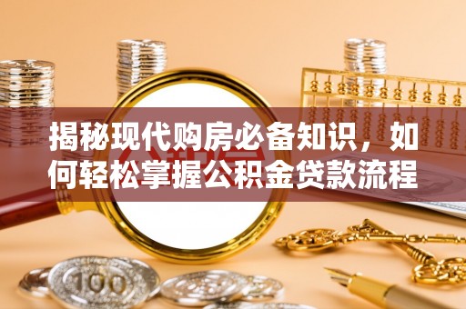 芜湖揭秘现代购房必备知识，如何轻松掌握公积金贷款流程