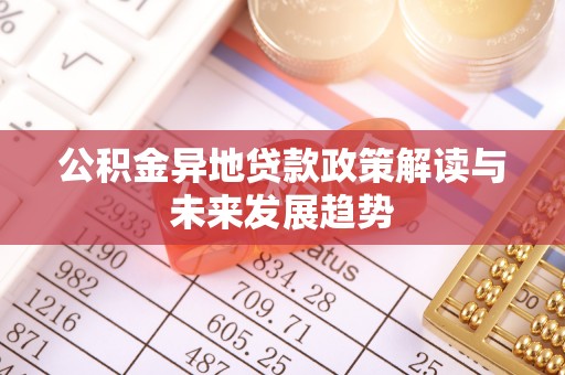 芜湖公积金异地贷款政策解读与未来发展趋势