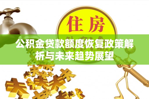 芜湖公积金贷款额度恢复政策解析与未来趋势展望