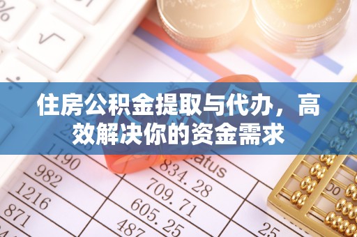 芜湖住房公积金提取与代办，高效解决你的资金需求
