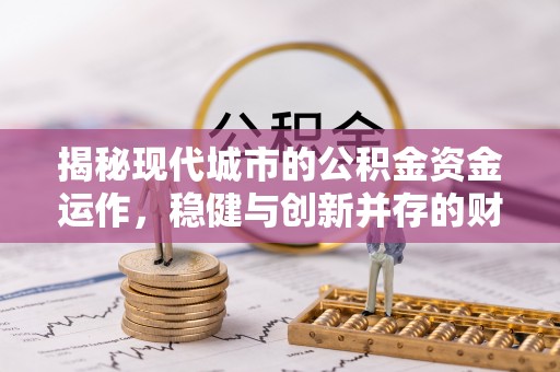 芜湖揭秘现代城市的公积金资金运作，稳健与创新并存的财富管理之道