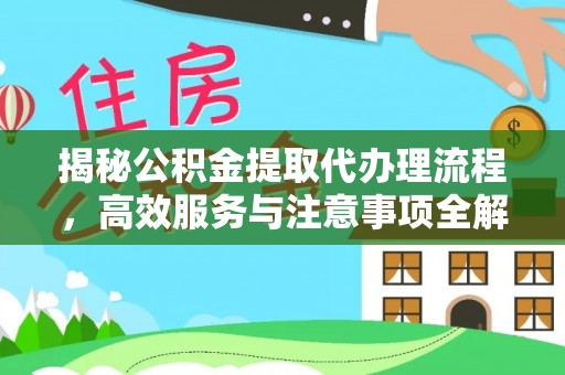 芜湖揭秘公积金提取代办理流程，高效服务与注意事项全解析