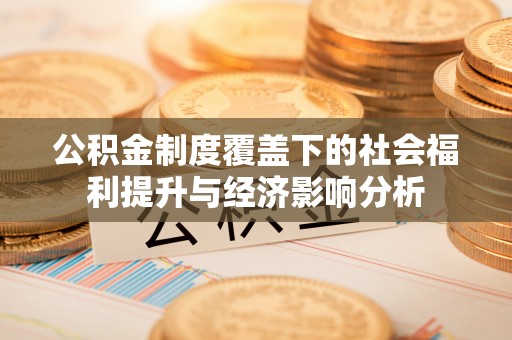 芜湖公积金制度覆盖下的社会福利提升与经济影响分析